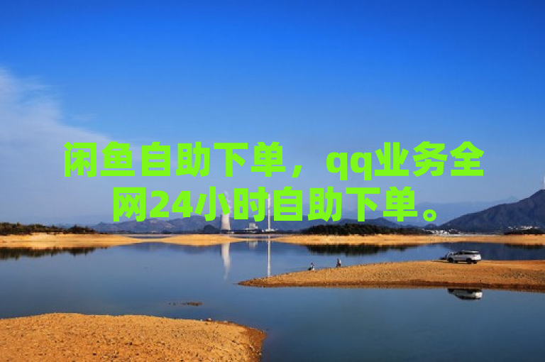 闲鱼自助下单，qq业务全网24小时自助下单。