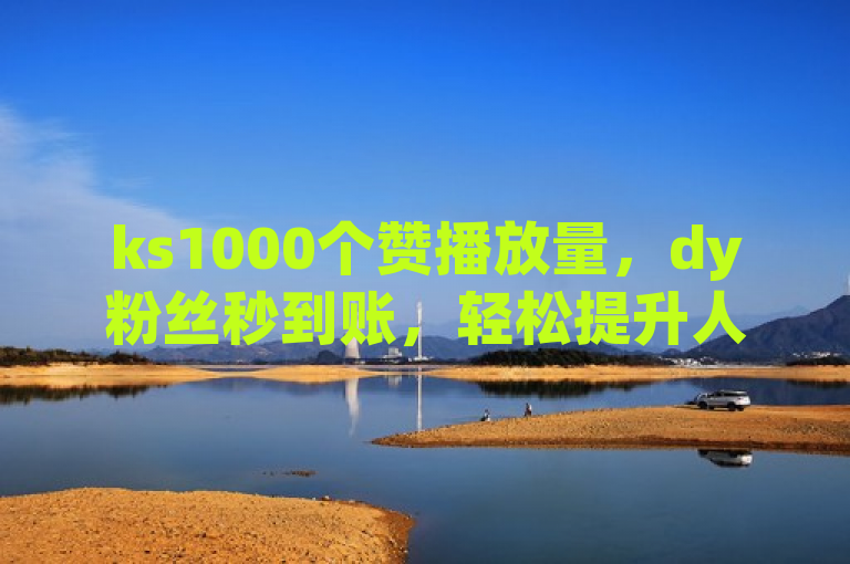 ks1000个赞播放量，dy粉丝秒到账，轻松提升人气。