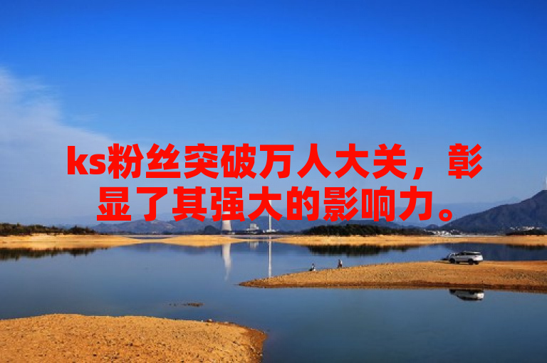 ks粉丝突破万人大关，彰显了其强大的影响力。
