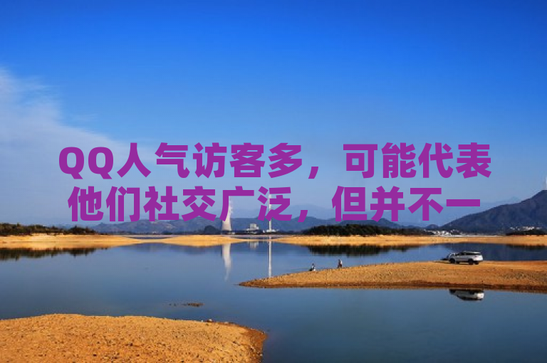 QQ人气访客多，可能代表他们社交广泛，但并不一定意味着随便。