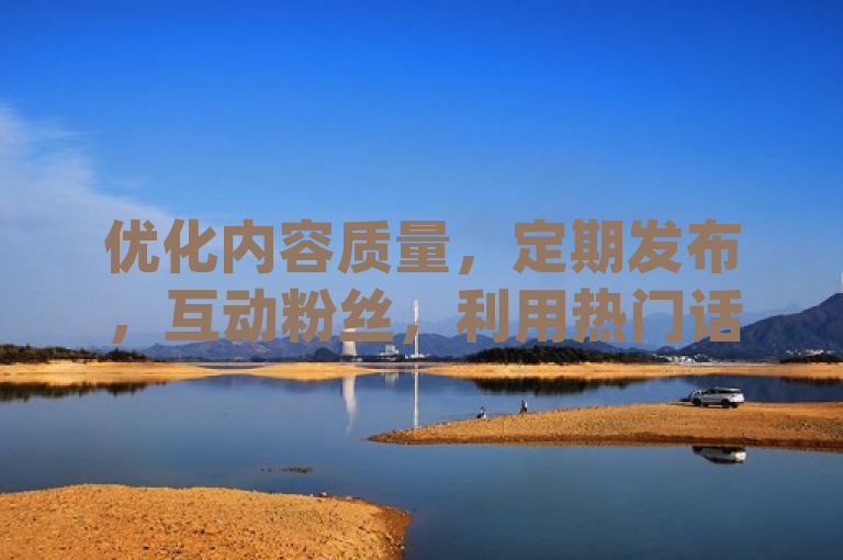 优化内容质量，定期发布，互动粉丝，利用热门话题提升dy流量。
