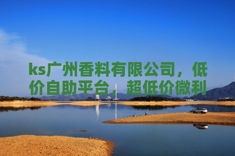 ks广州香料有限公司，低价自助平台，超低价微利，疯狂促销！