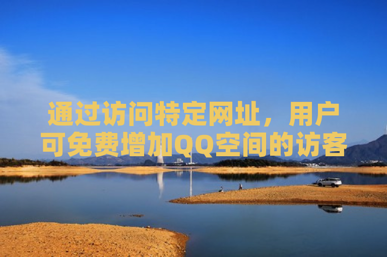 通过访问特定网址，用户可免费增加QQ空间的访客量。