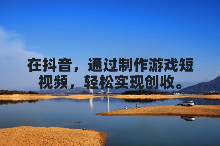 在抖音，通过制作游戏短视频，轻松实现创收。