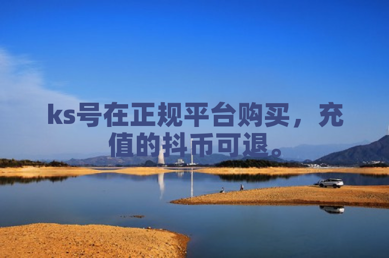 ks号在正规平台购买，充值的抖币可退。