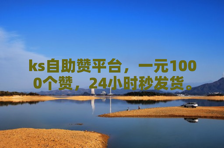 ks自助赞平台，一元1000个赞，24小时秒发货。