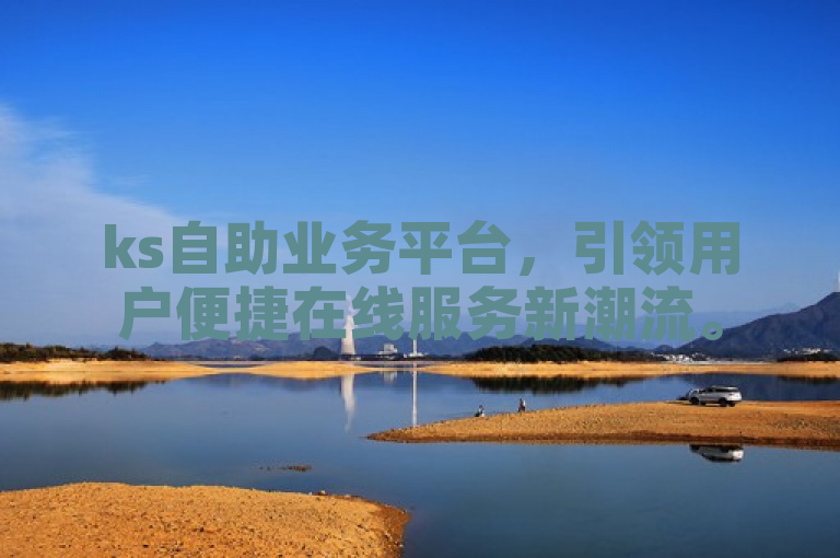 ks自助业务平台，引领用户便捷在线服务新潮流。
