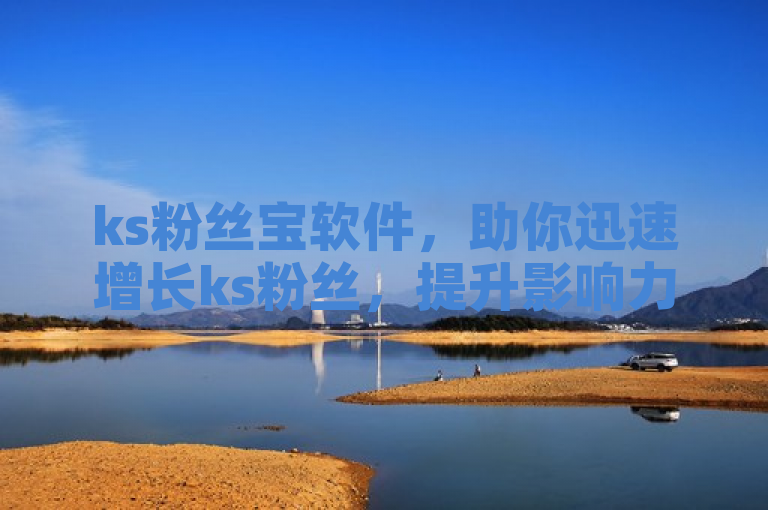 ks粉丝宝软件，助你迅速增长ks粉丝，提升影响力！