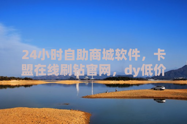 24小时自助商城软件，卡盟在线刷钻官网，dy低价下单平台。