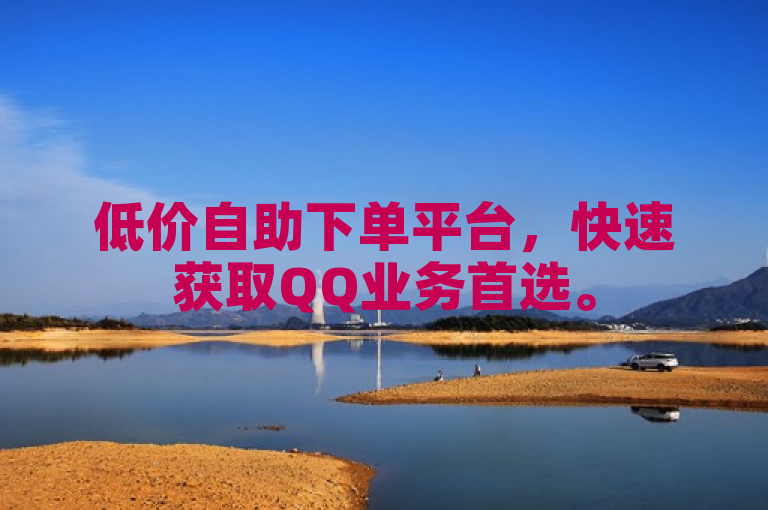 低价自助下单平台，快速获取QQ业务首选。