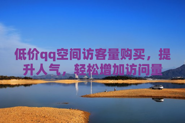 低价qq空间访客量购买，提升人气，轻松增加访问量。