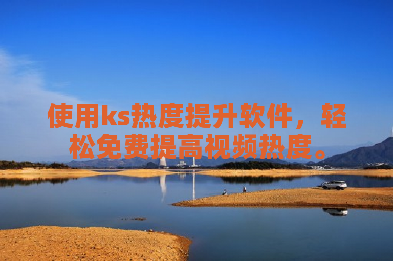 使用ks热度提升软件，轻松免费提高视频热度。