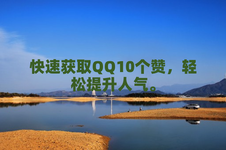 快速获取QQ10个赞，轻松提升人气。