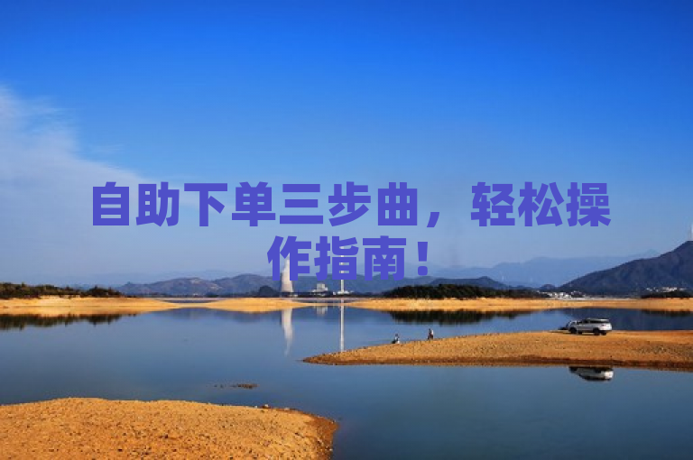 自助下单三步曲，轻松操作指南！