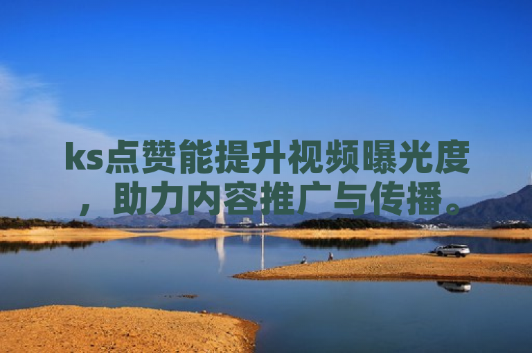 ks点赞能提升视频曝光度，助力内容推广与传播。
