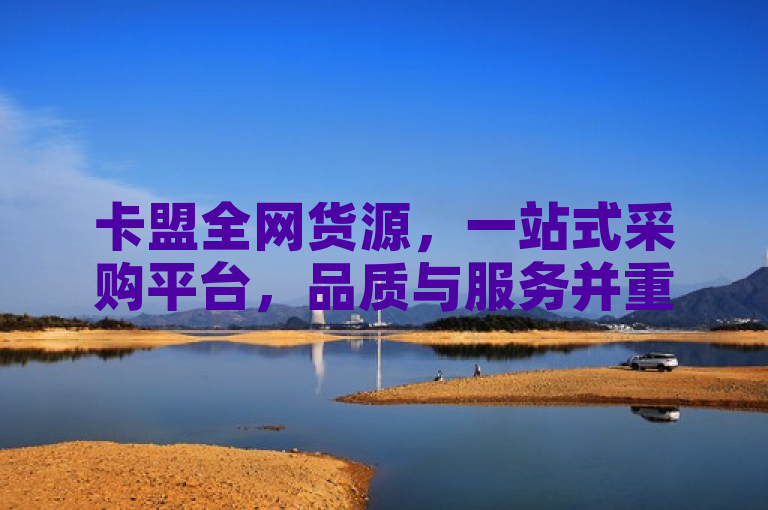 卡盟全网货源，一站式采购平台，品质与服务并重。
