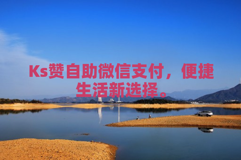 Ks赞自助微信支付，便捷生活新选择。