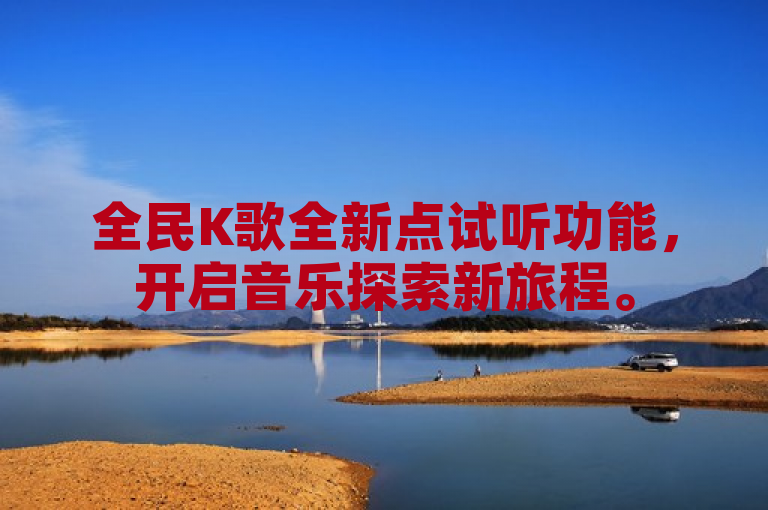 全民K歌全新点试听功能，开启音乐探索新旅程。