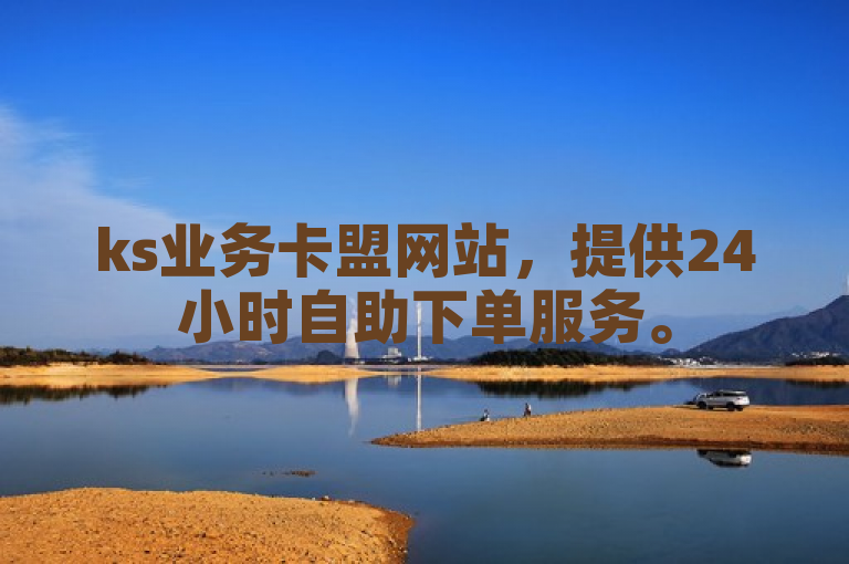 ks业务卡盟网站，提供24小时自助下单服务。