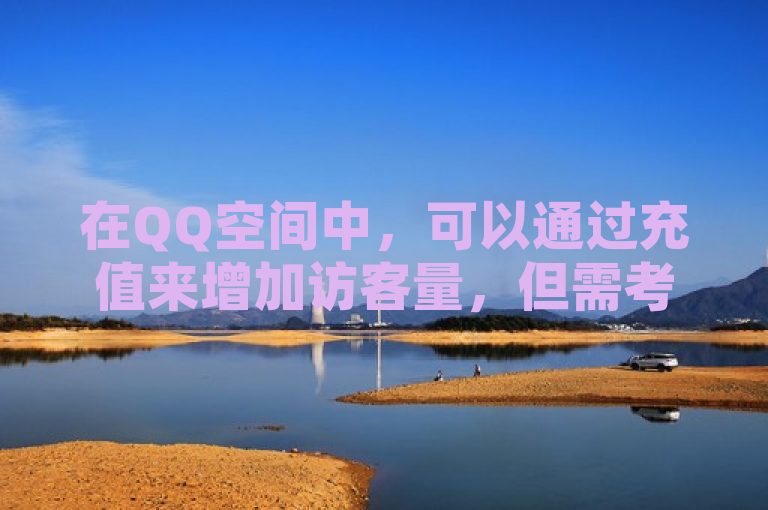 在QQ空间中，可以通过充值来增加访客量，但需考虑成本效益。