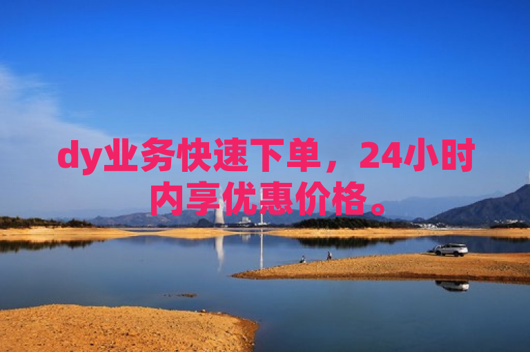 dy业务快速下单，24小时内享优惠价格。