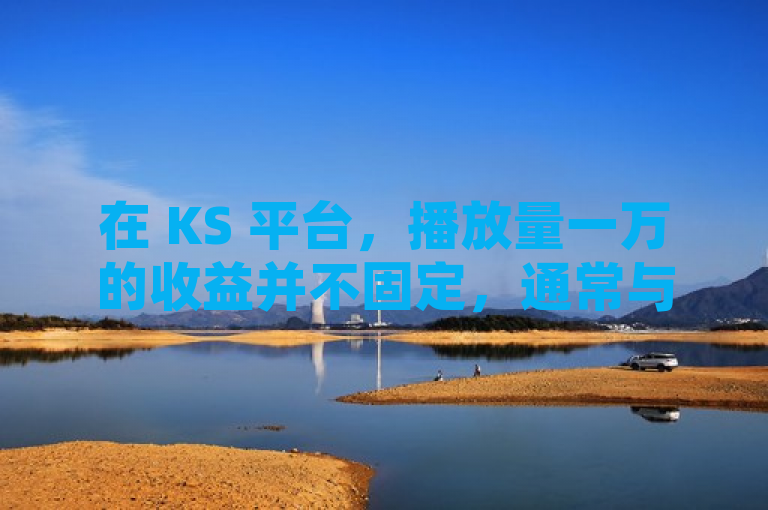在 KS 平台，播放量一万的收益并不固定，通常与多种因素有关。