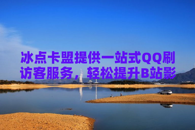 冰点卡盟提供一站式QQ刷访客服务，轻松提升B站影响力。