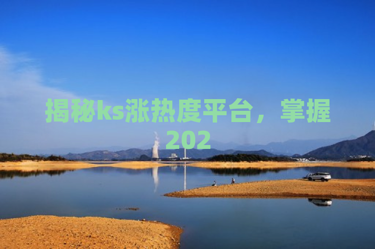 揭秘ks涨热度平台，掌握2025必学的提升策略，轻松提升内容热度！