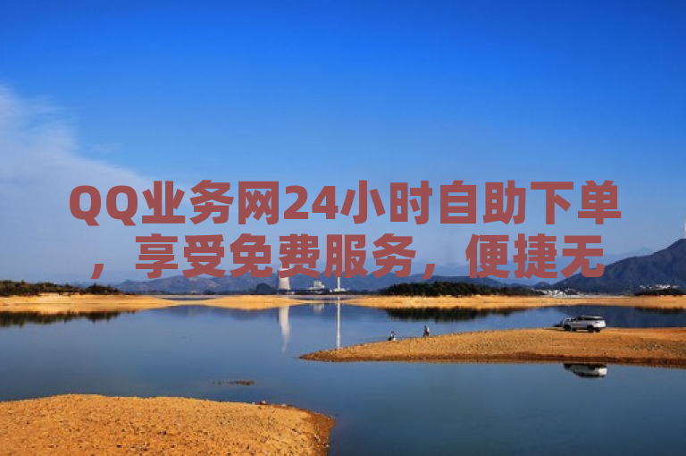 QQ业务网24小时自助下单，享受免费服务，便捷无忧。