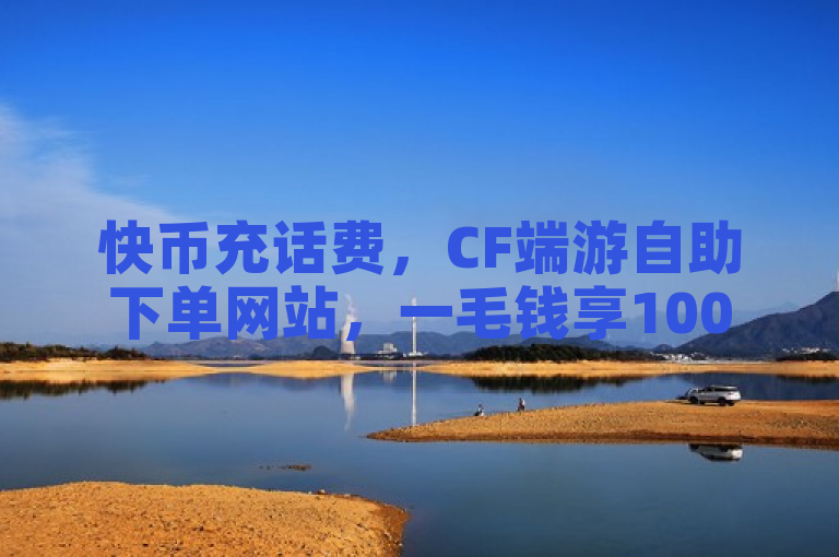 快币充话费，CF端游自助下单网站，一毛钱享10000播放量，QQ说说赞秒赞自助。