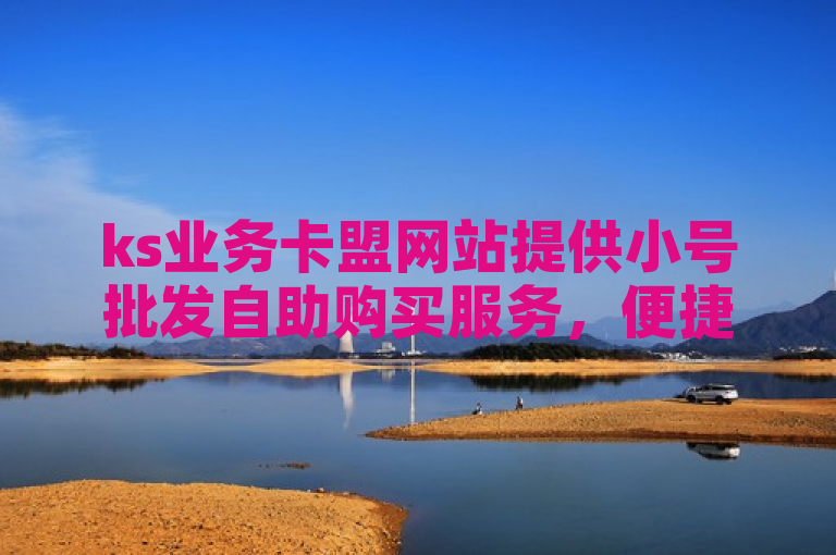 ks业务卡盟网站提供小号批发自助购买服务，便捷高效。