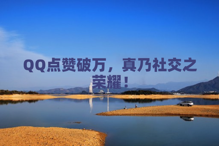 QQ点赞破万，真乃社交之荣耀！