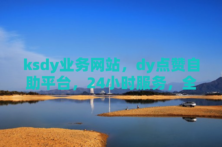 ksdy业务网站，dy点赞自助平台，24小时服务，全网最低价。