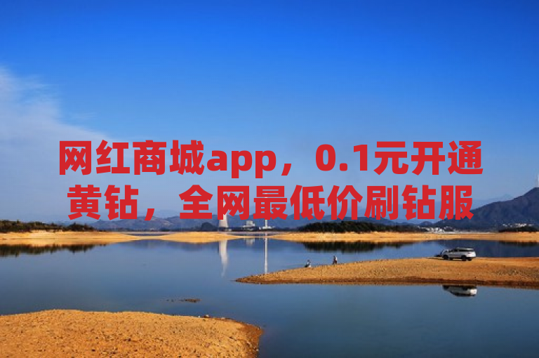 网红商城app，0.1元开通黄钻，全网最低价刷钻服务。