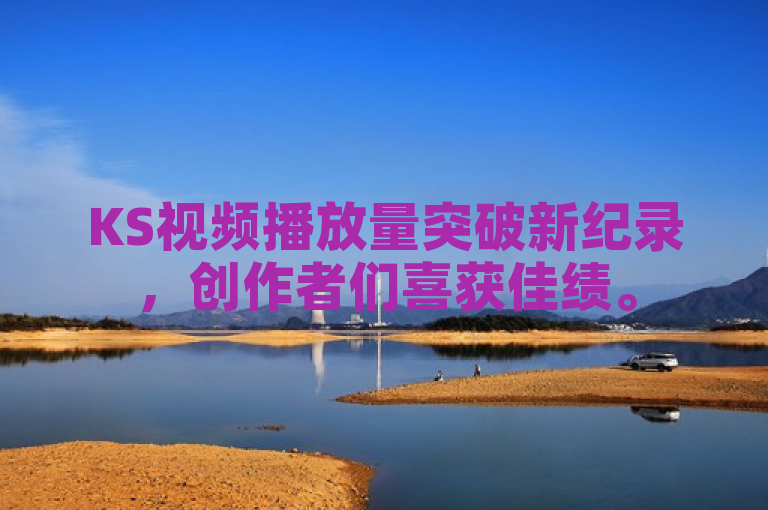 KS视频播放量突破新纪录，创作者们喜获佳绩。