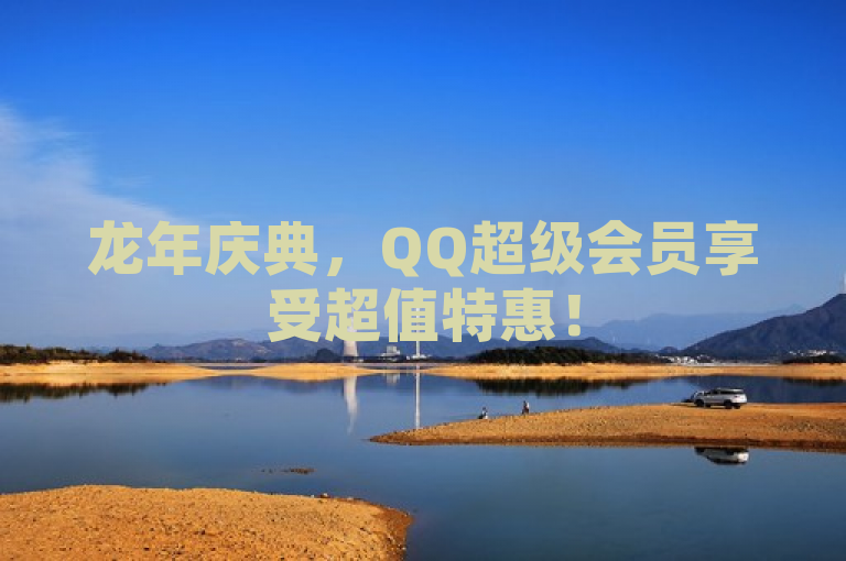 龙年庆典，QQ超级会员享受超值特惠！