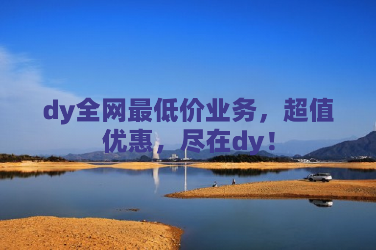 dy全网最低价业务，超值优惠，尽在dy！