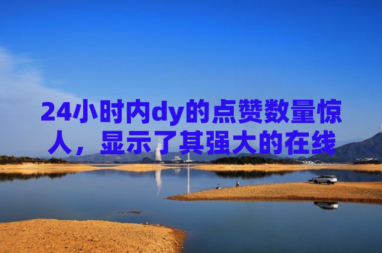 24小时内dy的点赞数量惊人，显示了其强大的在线影响力。