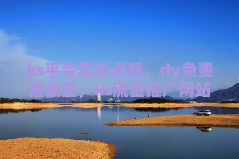 ks平台真实点赞，dy免费播放量，ks流量推广网站，ks3元1000粉。