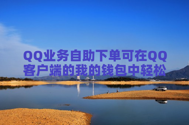 QQ业务自助下单可在QQ客户端的我的钱包中轻松操作。