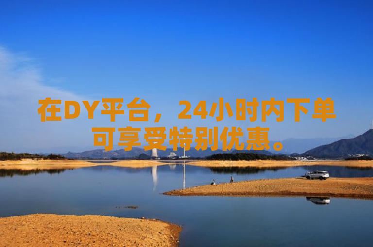在DY平台，24小时内下单可享受特别优惠。