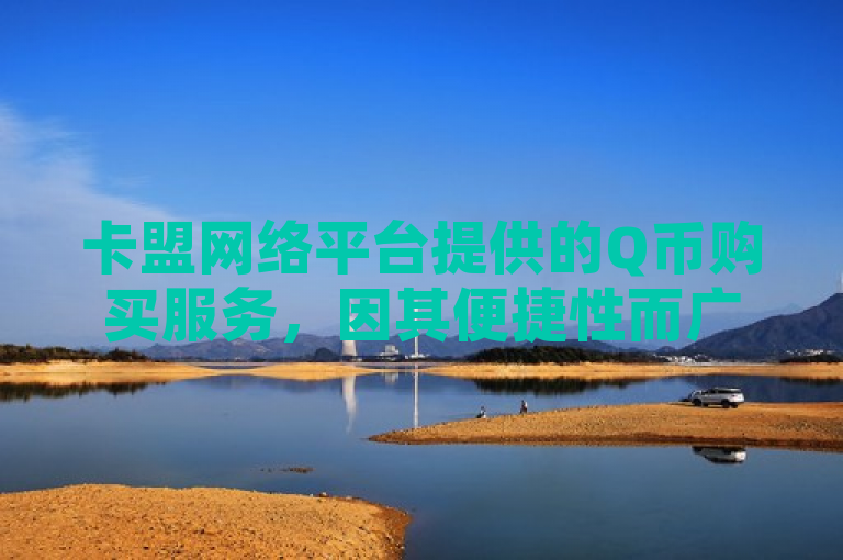 卡盟网络平台提供的Q币购买服务，因其便捷性而广受关注。
