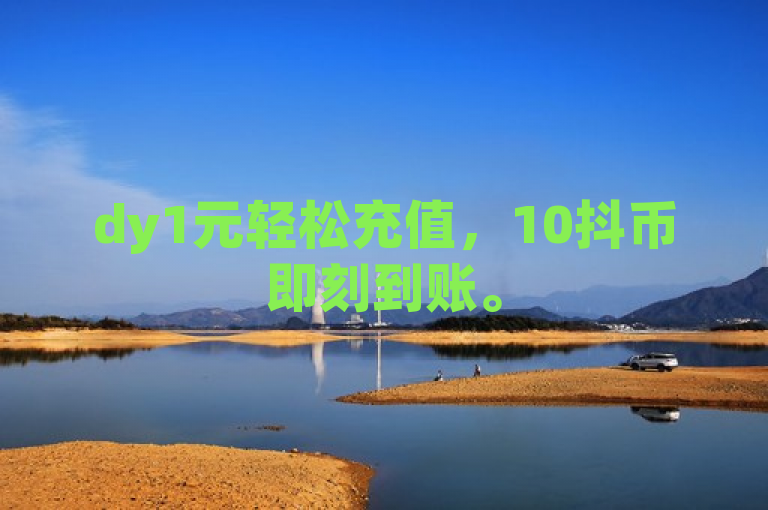 dy1元轻松充值，10抖币即刻到账。