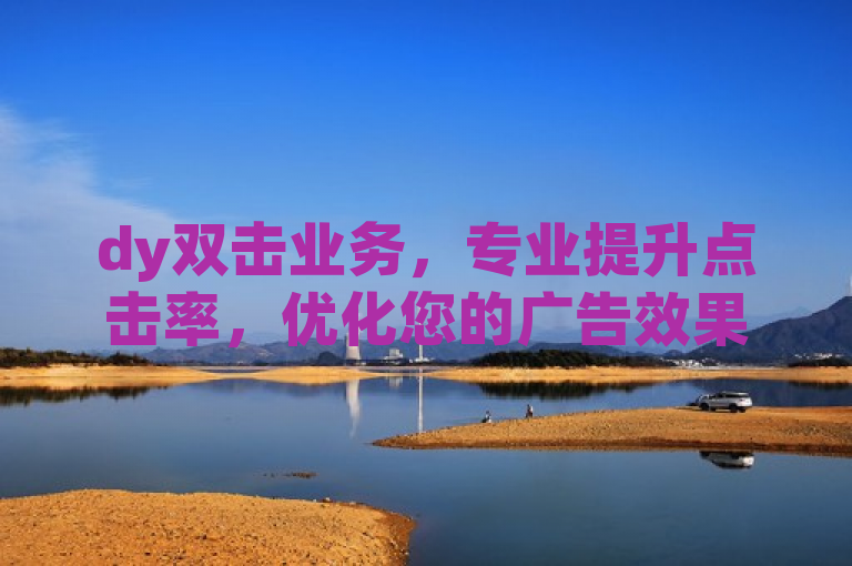 dy双击业务，专业提升点击率，优化您的广告效果。
