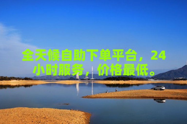 全天候自助下单平台，24小时服务，价格最低。
