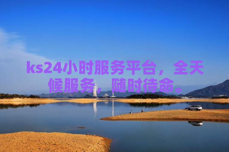 ks24小时服务平台，全天候服务，随时待命。