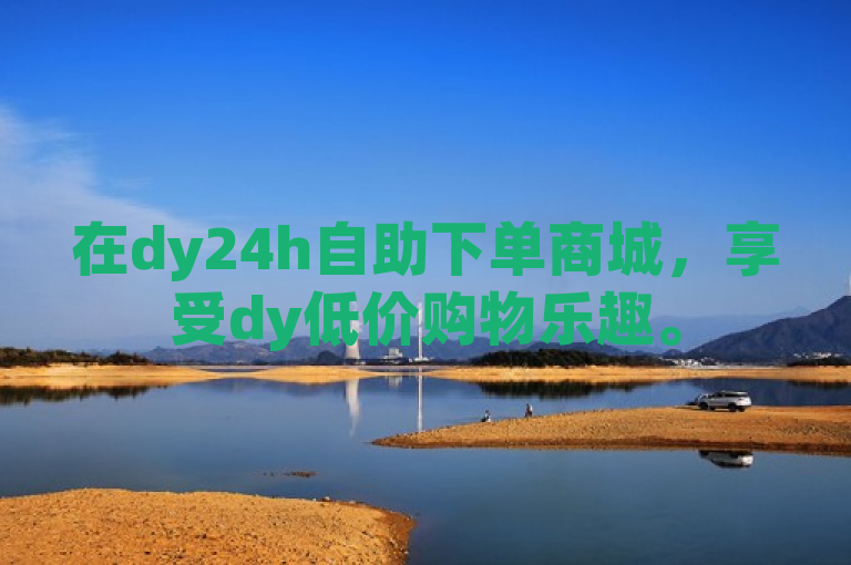 在dy24h自助下单商城，享受dy低价购物乐趣。