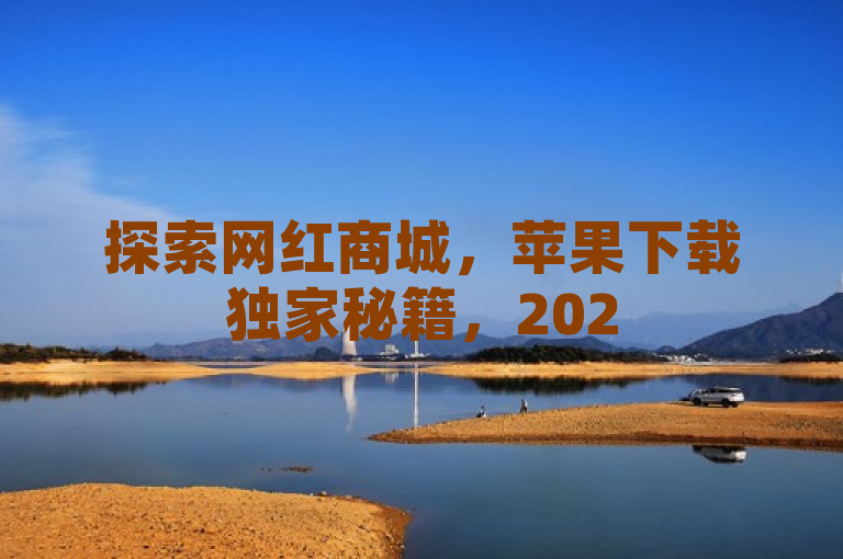 探索网红商城，苹果下载独家秘籍，2025购物新趋势！