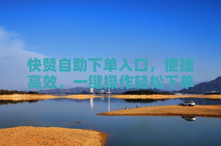快赞自助下单入口，便捷高效，一键操作轻松下单。