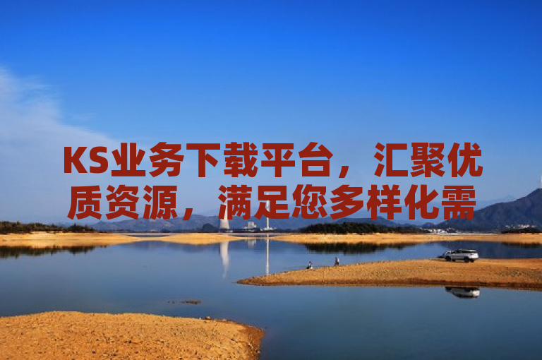 KS业务下载平台，汇聚优质资源，满足您多样化需求。